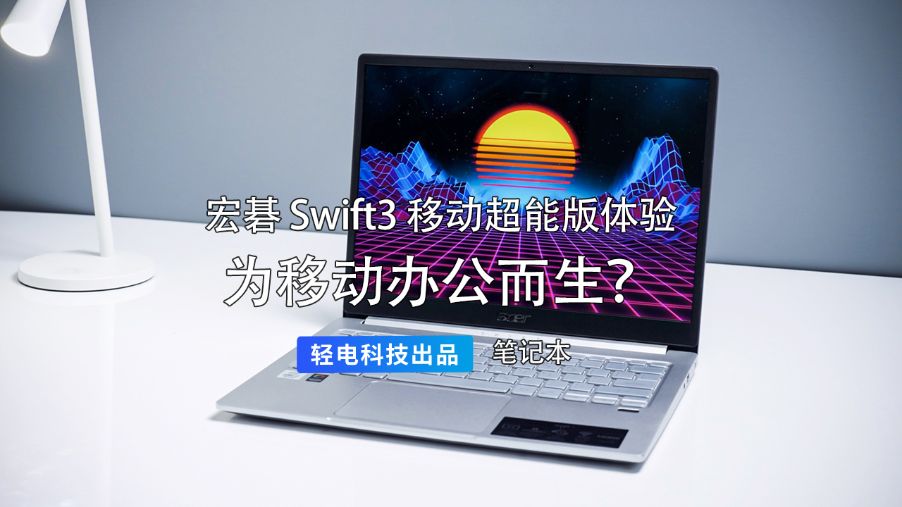 为移动办公而生?宏碁 Swift3 移动超能版体验